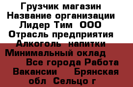 Грузчик магазин › Название организации ­ Лидер Тим, ООО › Отрасль предприятия ­ Алкоголь, напитки › Минимальный оклад ­ 26 900 - Все города Работа » Вакансии   . Брянская обл.,Сельцо г.